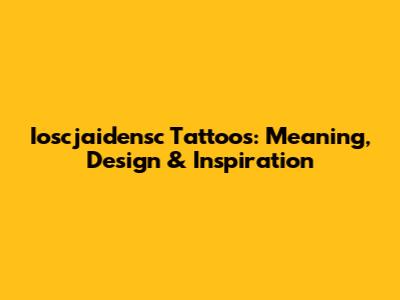 Ioscjaidensc Tattoos: Meaning, Design & Inspiration