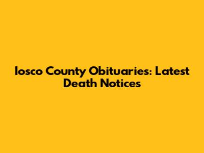 Iosco County Obituaries: Latest Death Notices