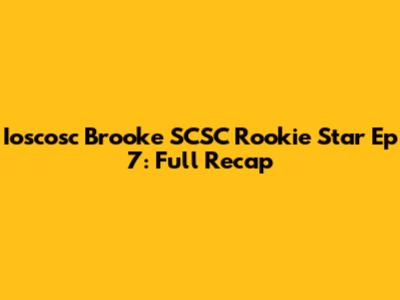 Ioscosc Brooke SCSC Rookie Star Ep 7: Full Recap