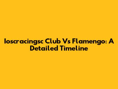 Ioscracingsc Club Vs Flamengo: A Detailed Timeline
