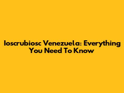 Ioscrubiosc Venezuela: Everything You Need To Know