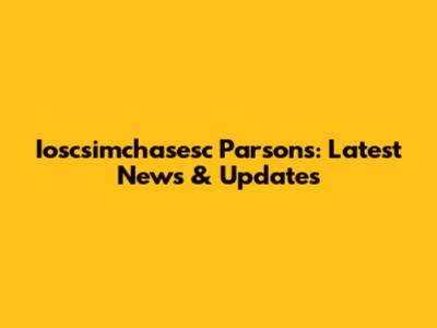 Ioscsimchasesc Parsons: Latest News & Updates