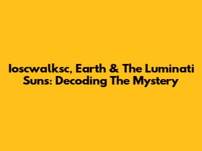 Ioscwalksc, Earth & The Luminati Suns: Decoding The Mystery