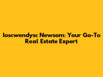 Ioscwendysc Newsom: Your Go-To Real Estate Expert
