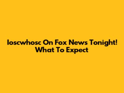Ioscwhosc On Fox News Tonight! What To Expect
