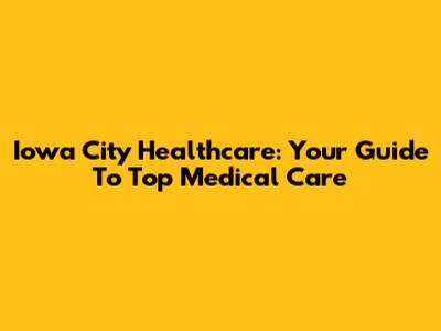 Iowa City Healthcare: Your Guide To Top Medical Care
