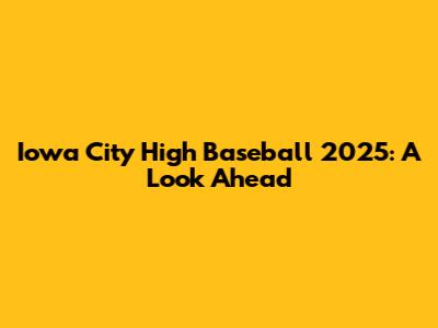 Iowa City High Baseball 2025: A Look Ahead