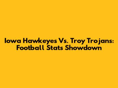 Iowa Hawkeyes Vs. Troy Trojans: Football Stats Showdown