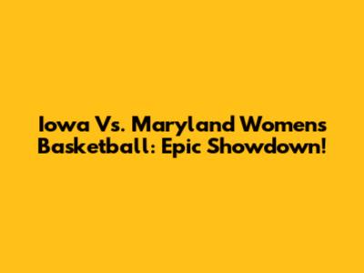 Iowa Vs. Maryland Women's Basketball: Epic Showdown!