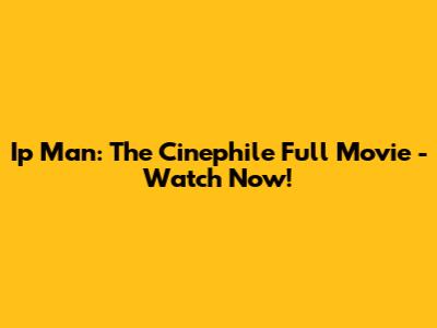Ip Man: The Cinephile Full Movie - Watch Now!