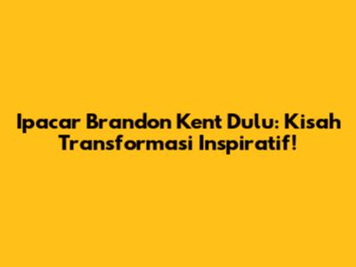 Ipacar Brandon Kent Dulu: Kisah Transformasi Inspiratif!