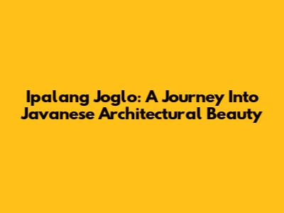Ipalang Joglo: A Journey Into Javanese Architectural Beauty