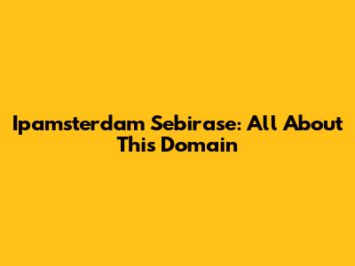 Ipamsterdam Sebirase: All About This Domain