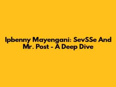 Ipbenny Mayengani: SevSSe And Mr. Post - A Deep Dive