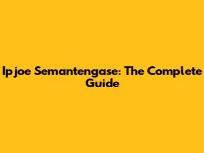 Ipjoe Semantengase: The Complete Guide