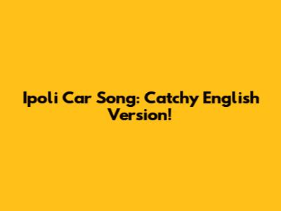 Ipoli Car Song: Catchy English Version!
