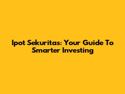 Ipot Sekuritas: Your Guide To Smarter Investing