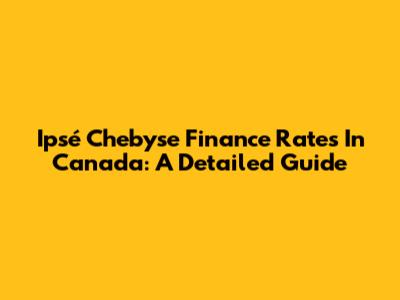 Ipsé Chebyse Finance Rates In Canada: A Detailed Guide
