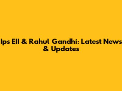 Ips EII & Rahul Gandhi: Latest News & Updates