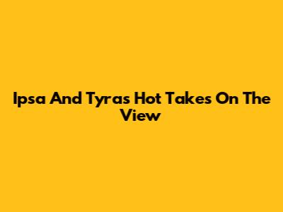 Ipsa And Tyra's Hot Takes On The View