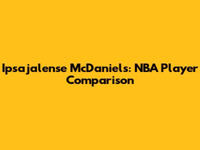 Ipsajalense McDaniels: NBA Player Comparison