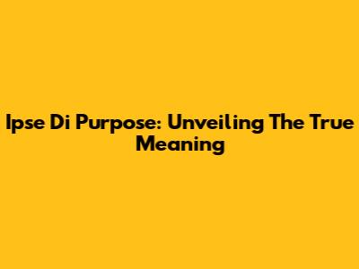 Ipse Di Purpose: Unveiling The True Meaning