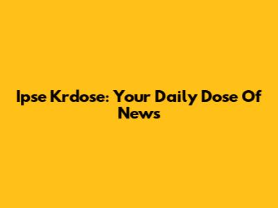 Ipse Krdose: Your Daily Dose Of News