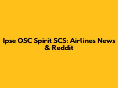 Ipse OSC Spirit SCS: Airlines News & Reddit