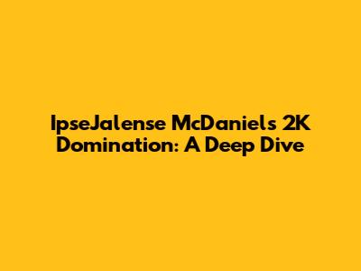 IpseJalense McDaniel's 2K Domination: A Deep Dive