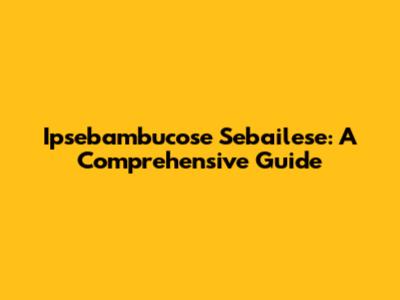 Ipsebambucose Sebailese: A Comprehensive Guide