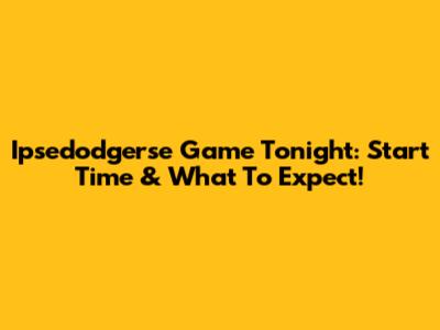 Ipsedodgerse Game Tonight: Start Time & What To Expect!
