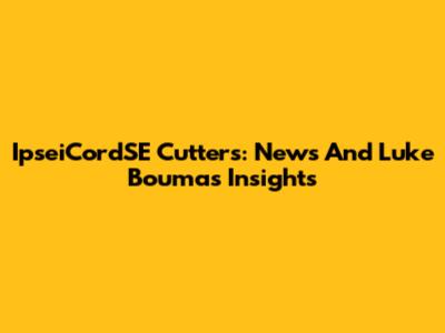 IpseiCordSE Cutters: News And Luke Bouma's Insights