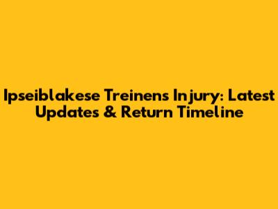 Ipseiblakese Treinen's Injury: Latest Updates & Return Timeline