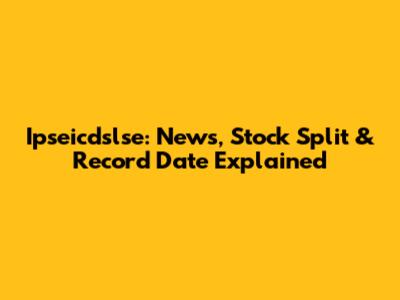 Ipseicdslse: News, Stock Split & Record Date Explained