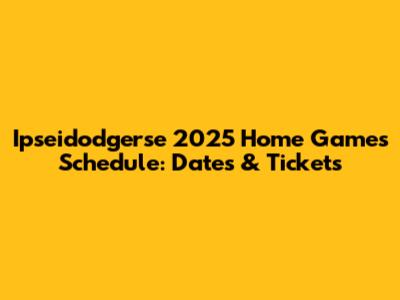 Ipseidodgerse 2025 Home Games Schedule: Dates & Tickets