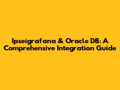 Ipseigrafana & Oracle DB: A Comprehensive Integration Guide