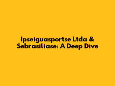 Ipseiguasportse Ltda & Sebrasiliase: A Deep Dive