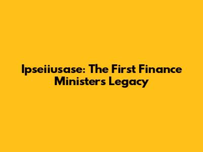 Ipseiiusase: The First Finance Minister's Legacy