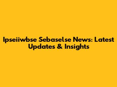Ipseiiwbse Sebaselse News: Latest Updates & Insights