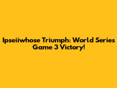 Ipseiiwhose Triumph: World Series Game 3 Victory!