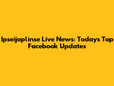 Ipseijoplinse Live News: Today's Top Facebook Updates