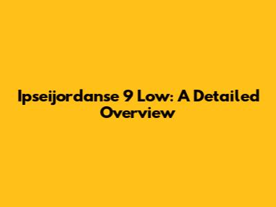 Ipseijordanse 9 Low: A Detailed Overview
