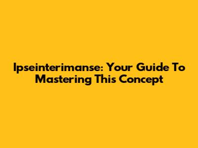Ipseinterimanse: Your Guide To Mastering This Concept