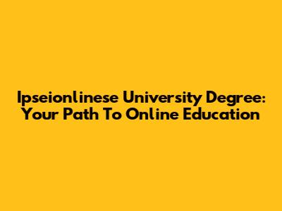 Ipseionlinese University Degree: Your Path To Online Education