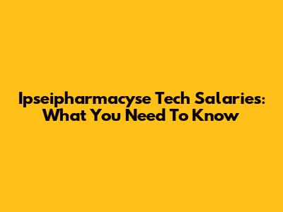 Ipseipharmacyse Tech Salaries: What You Need To Know