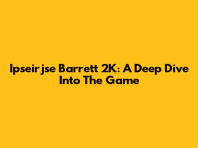 Ipseirjse Barrett 2K: A Deep Dive Into The Game