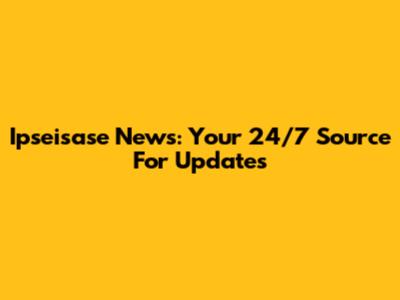 Ipseisase News: Your 24/7 Source For Updates