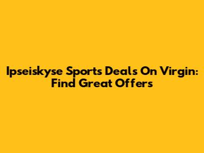 Ipseiskyse Sports Deals On Virgin: Find Great Offers