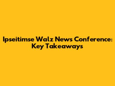 Ipseitimse Walz News Conference: Key Takeaways