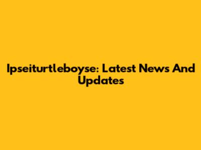 Ipseiturtleboyse: Latest News And Updates
